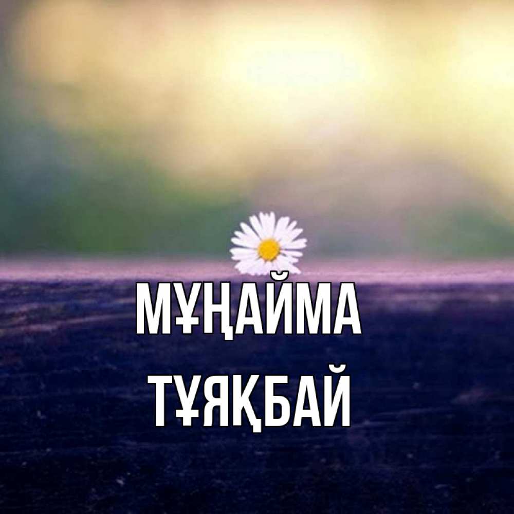 Күн сайын ашық хат с именем, ТҰЯҚБАЙ Мұңайма красота Онлайн тегін жүктеп алу тілектері бар керемет карта 