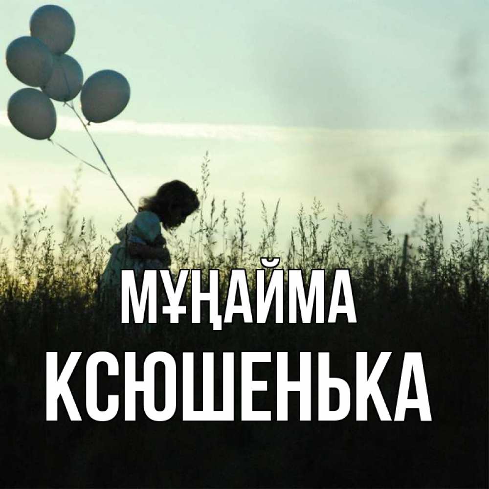 Күн сайын ашық хат с именем, Ксюшенька Мұңайма ребенок Онлайн тегін жүктеп алу тілектері бар керемет карта 