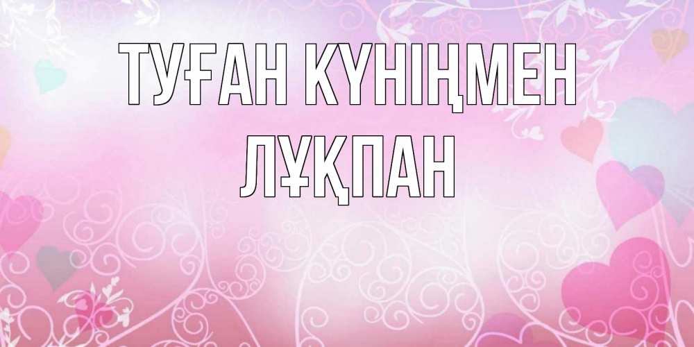 Күн сайын ашық хат с именем, ЛҰҚПАН Туған күніңмен розовые сердечки и узоры Онлайн тегін жүктеп алу тілектері бар керемет карта 