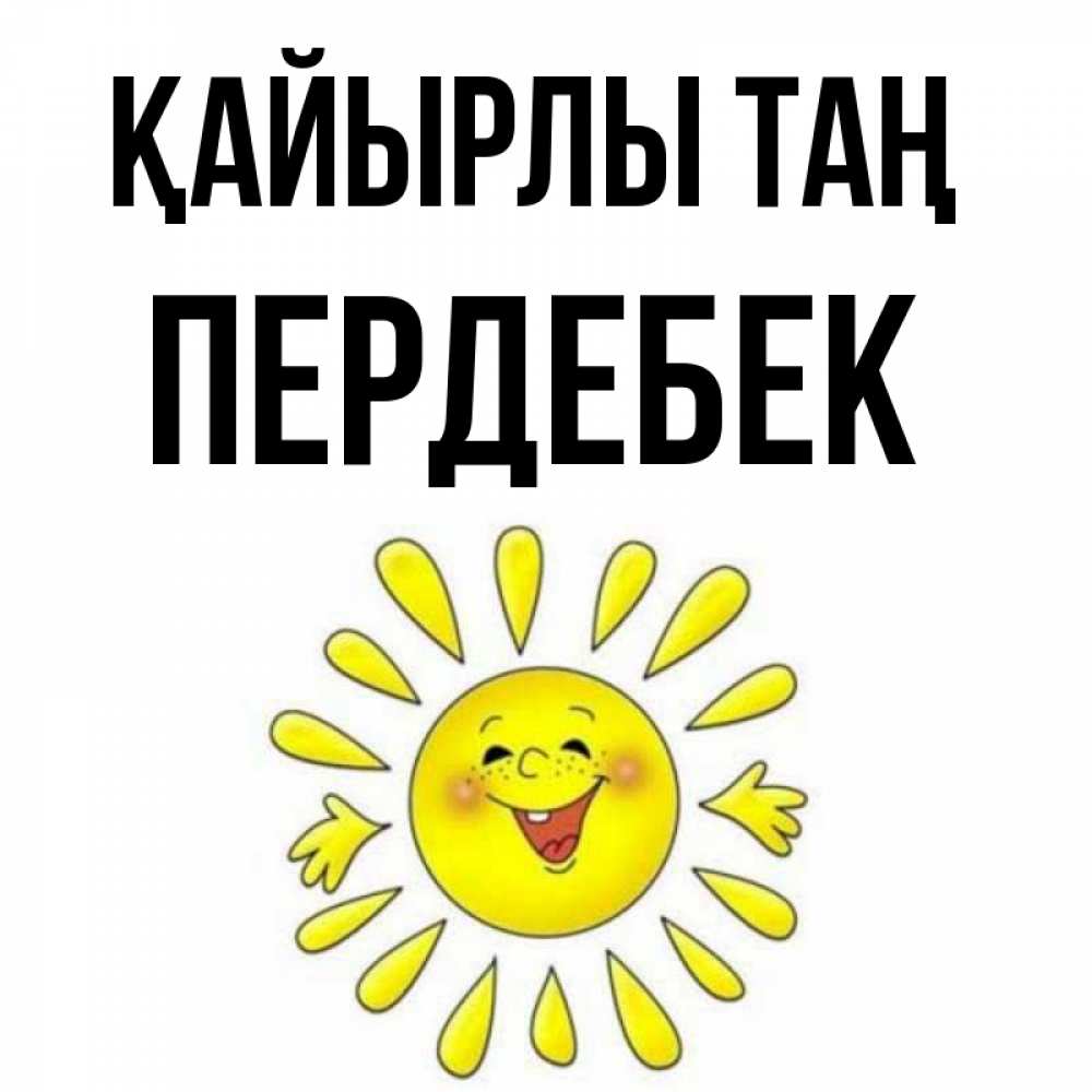 Күн сайын ашық хат с именем, ПЕРДЕБЕК Қайырлы таң улыбка Онлайн тегін жүктеп алу тілектері бар керемет карта 