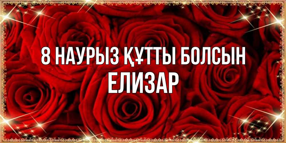 Күн сайын ашық хат с именем, Елизар 8 наурыз құтты болсын открытка для любимой Онлайн тегін жүктеп алу тілектері бар керемет карта 