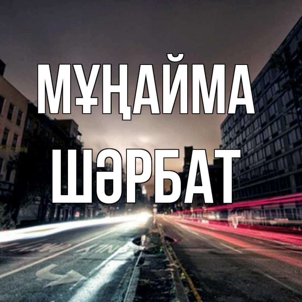 Күн сайын ашық хат с именем, ШӘРБАТ Мұңайма съемка ночью Онлайн тегін жүктеп алу тілектері бар керемет карта 