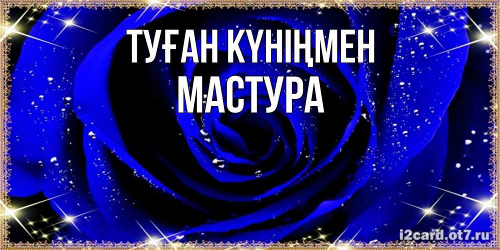 Күн сайын ашық хат с именем, МАСТУРА Туған күніңмен голубые цветы в росе Онлайн тегін жүктеп алу тілектері бар керемет карта 