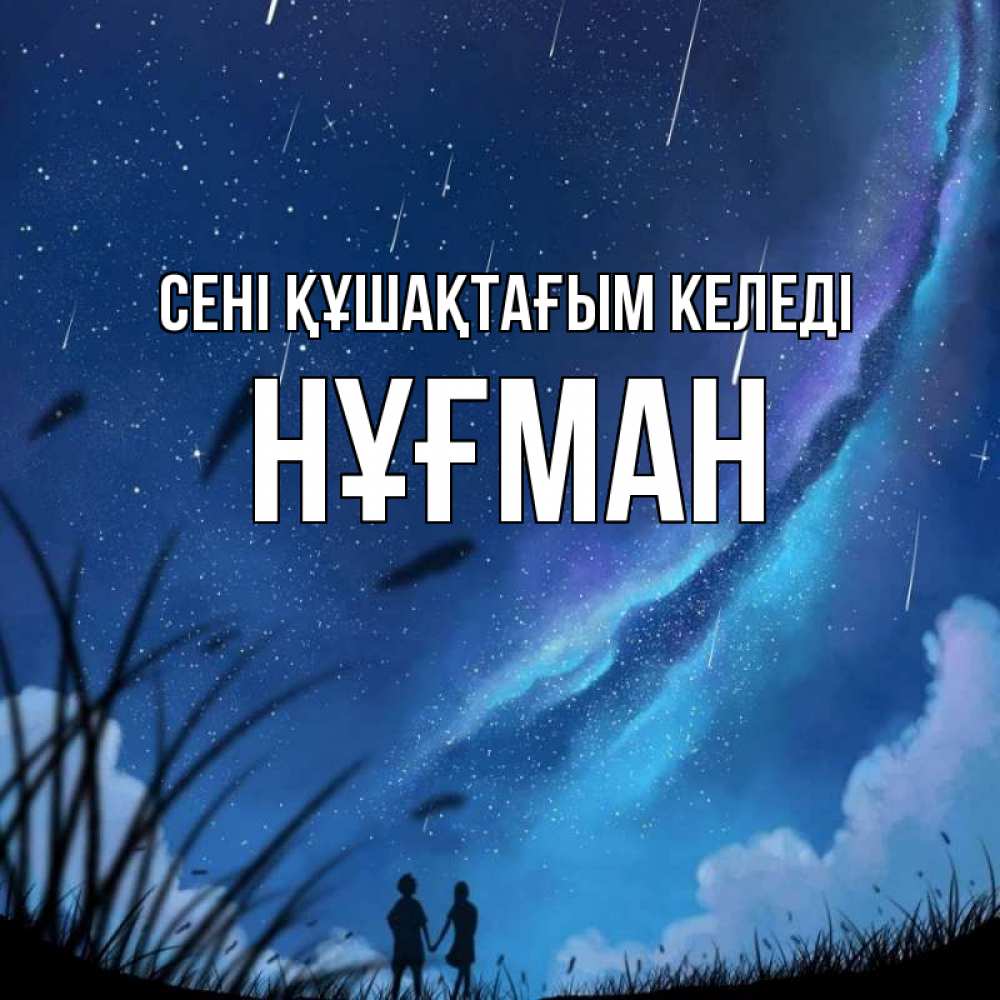 Күн сайын ашық хат с именем, НҰҒМАН сені құшақтағым келеді камыши Онлайн тегін жүктеп алу тілектері бар керемет карта 