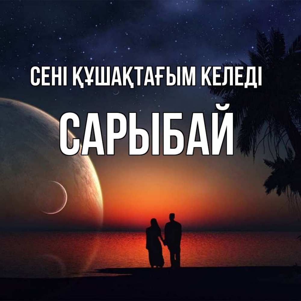 Күн сайын ашық хат с именем, САРЫБАЙ сені құшақтағым келеді восход спутников Онлайн тегін жүктеп алу тілектері бар керемет карта 