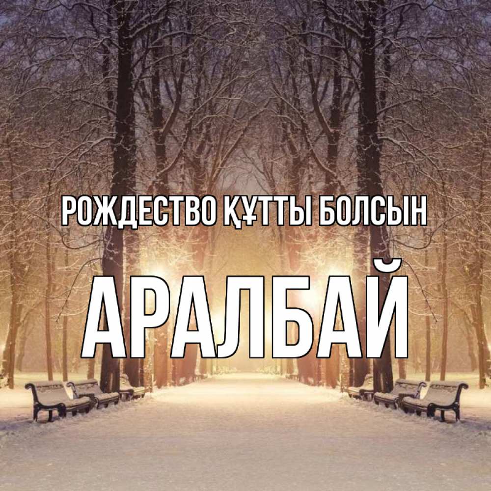Күн сайын ашық хат с именем, Аралбай Рождество құтты болсын зима, парк, фонарь, лес Онлайн тегін жүктеп алу тілектері бар керемет карта 
