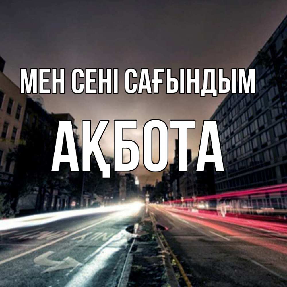 Күн сайын ашық хат с именем, Ақбота Мен сені сағындым приезжай Онлайн тегін жүктеп алу тілектері бар керемет карта 
