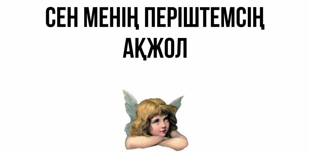Күн сайын ашық хат с именем, Ақжол Сен менің періштемсің ангел Онлайн тегін жүктеп алу тілектері бар керемет карта 