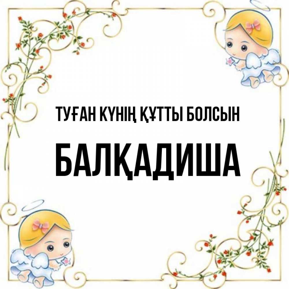 Күн сайын ашық хат с именем, БАЛҚАДИША Туған күнің құтты болсын девочки ангелы Онлайн тегін жүктеп алу тілектері бар керемет карта 