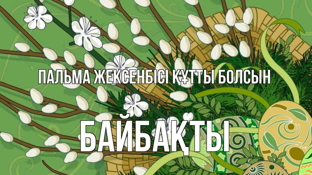 Күн сайын ашық хат с именем, Байбақты Пальма жексенбісі құтты болсын верба Онлайн тегін жүктеп алу тілектері бар керемет карта 