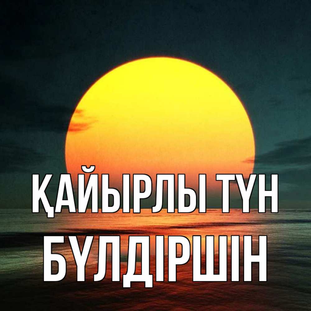 Күн сайын ашық хат с именем, БҮЛДІРШІН Қайырлы түн огромный диск солнц Онлайн тегін жүктеп алу тілектері бар керемет карта 