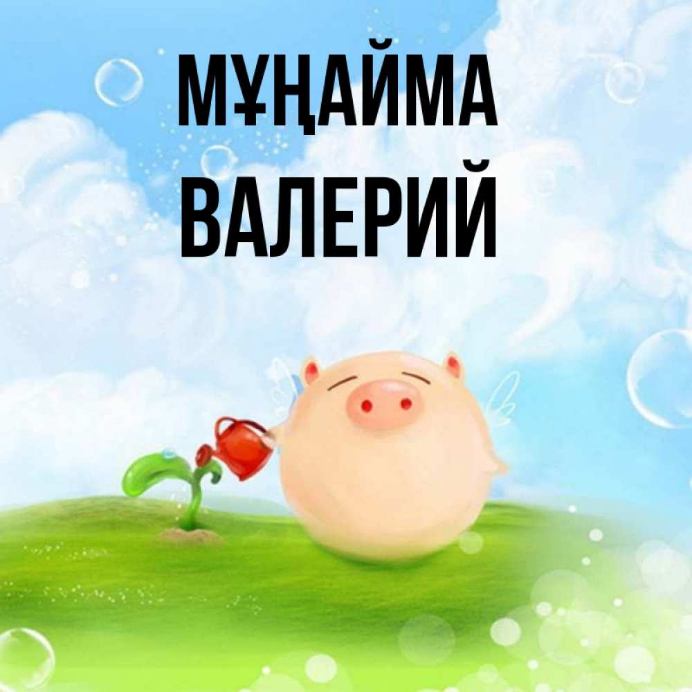 Күн сайын ашық хат с именем, Валерий Мұңайма поливает цветок порося Онлайн тегін жүктеп алу тілектері бар керемет карта 