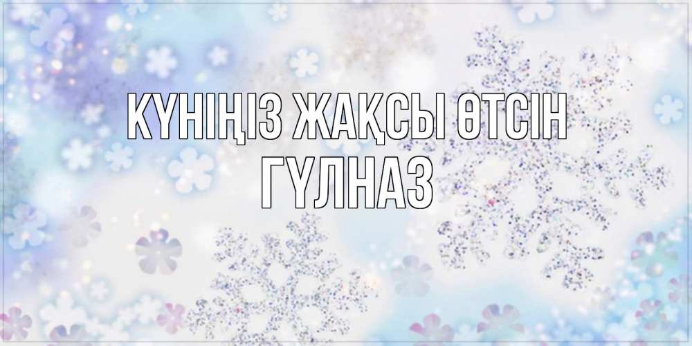 Күн сайын ашық хат с именем, ГҮЛНАЗ Күніңіз жақсы өтсін снежинки с пожеланиями удачного дня Онлайн тегін жүктеп алу тілектері бар керемет карта 