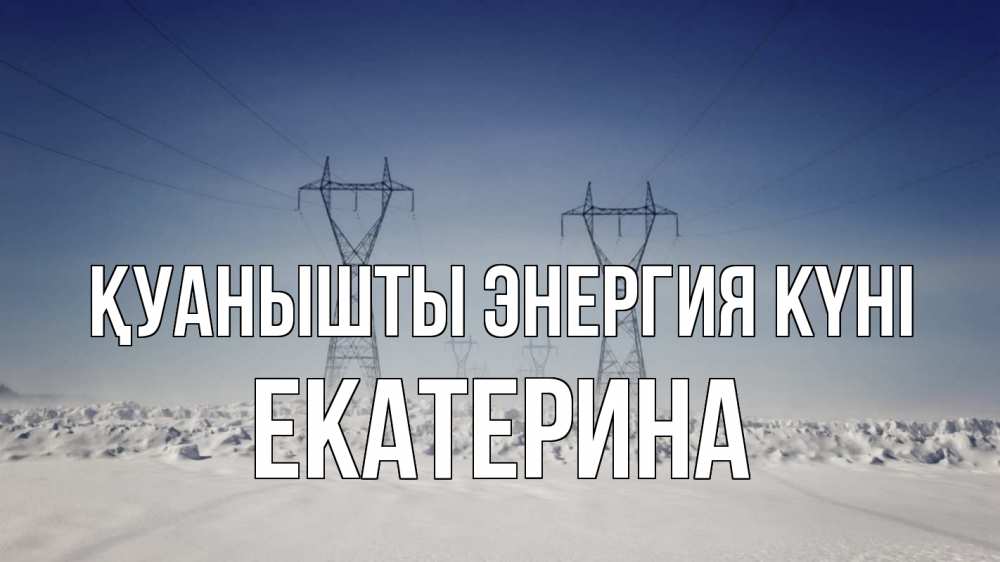Күн сайын ашық хат с именем, Екатерина Қуанышты энергия күні снег зима Онлайн тегін жүктеп алу тілектері бар керемет карта 