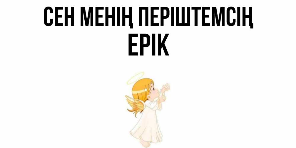 Күн сайын ашық хат с именем, Ерік Сен менің періштемсің ангел, девочка Онлайн тегін жүктеп алу тілектері бар керемет карта 