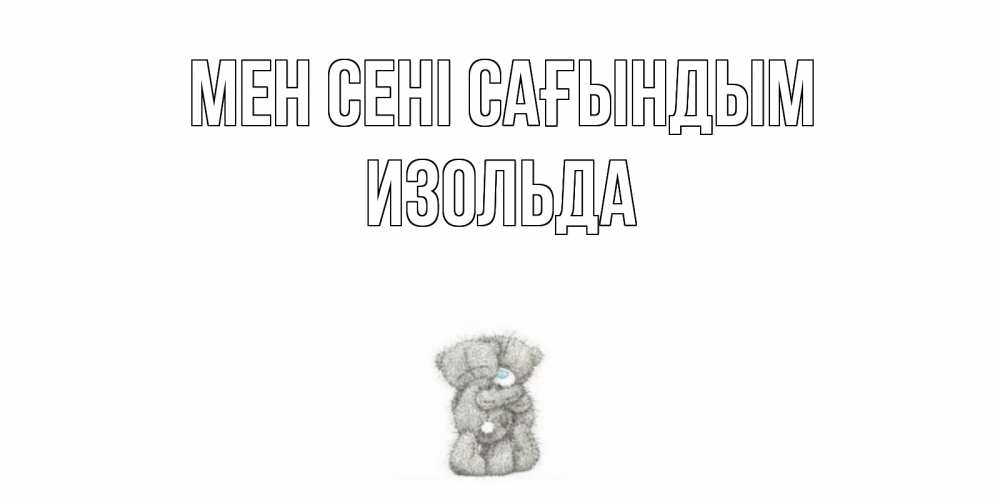 Күн сайын ашық хат с именем, Изольда Мен сені сағындым мишки Онлайн тегін жүктеп алу тілектері бар керемет карта 