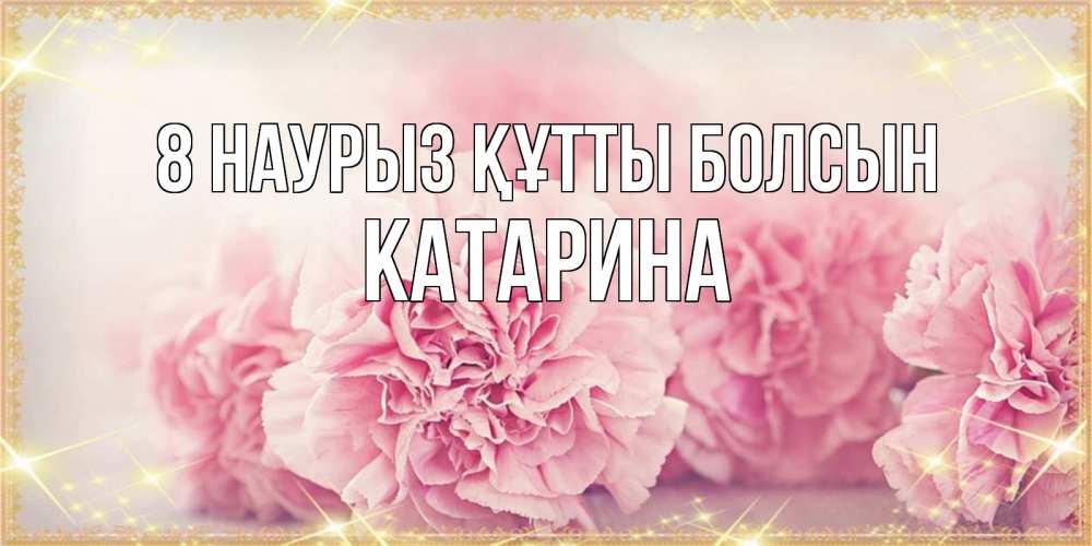 Күн сайын ашық хат с именем, Катарина 8 наурыз құтты болсын розовые цветы на международный женский день Онлайн тегін жүктеп алу тілектері бар керемет карта 