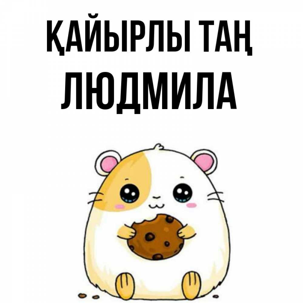 Күн сайын ашық хат с именем, Людмила Қайырлы таң есть печеньку. Утречко Онлайн тегін жүктеп алу тілектері бар керемет карта 