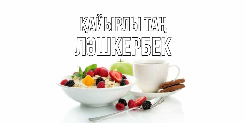 Күн сайын ашық хат с именем, ЛӘШКЕРБЕК Қайырлы таң розы,фрукты, кофе Онлайн тегін жүктеп алу тілектері бар керемет карта 