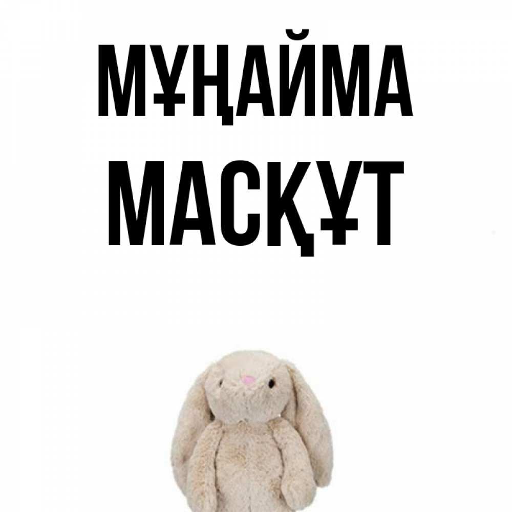 Күн сайын ашық хат с именем, МАСҚҰТ Мұңайма детская игрушка зайчика Онлайн тегін жүктеп алу тілектері бар керемет карта 