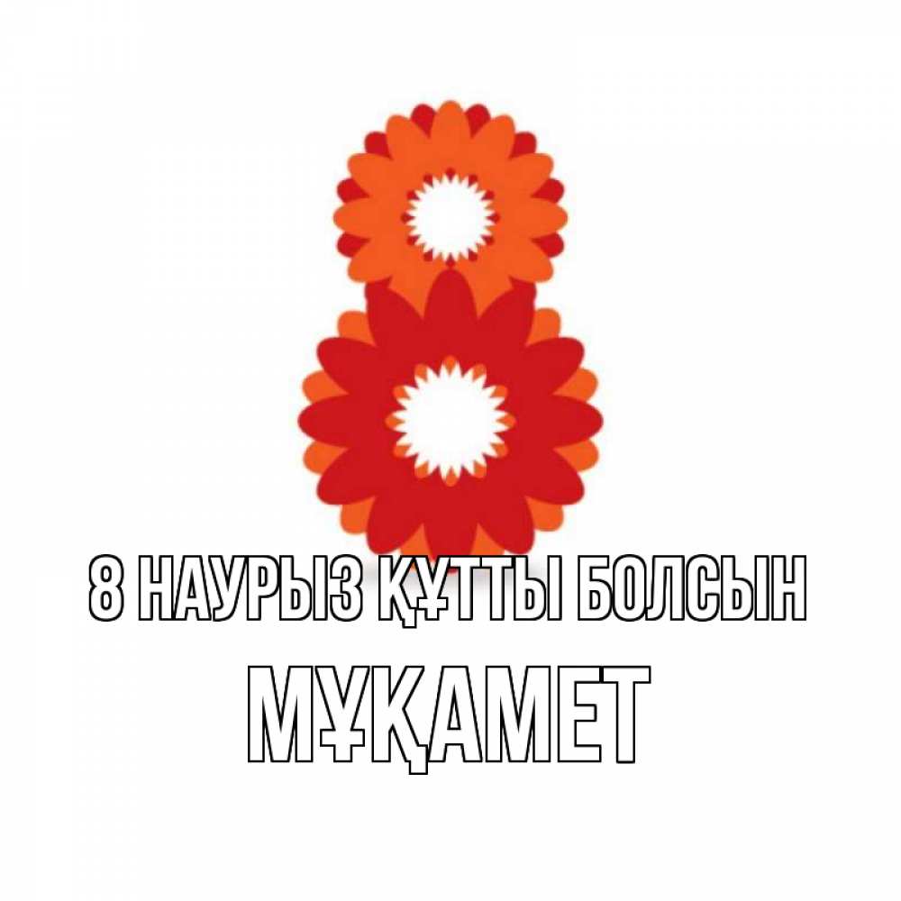 Күн сайын ашық хат с именем, МҰҚАМЕТ 8 наурыз құтты болсын восьмерка из лепестков Онлайн тегін жүктеп алу тілектері бар керемет карта 