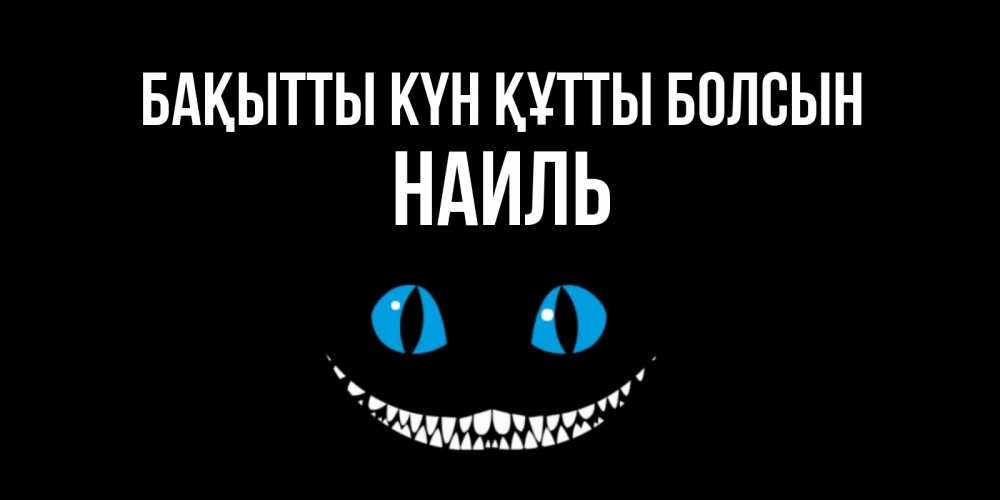 Күн сайын ашық хат с именем, Наиль Бақытты күн құтты болсын кот улыбается Онлайн тегін жүктеп алу тілектері бар керемет карта 
