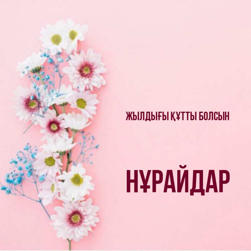 Күн сайын ашық хат с именем, НҰРАЙДАР Жылдығы құтты болсын Родная моя с днем рождения тебя картинка с цветами белыми и голубыми Онлайн тегін жүктеп алу тілектері бар керемет карта 