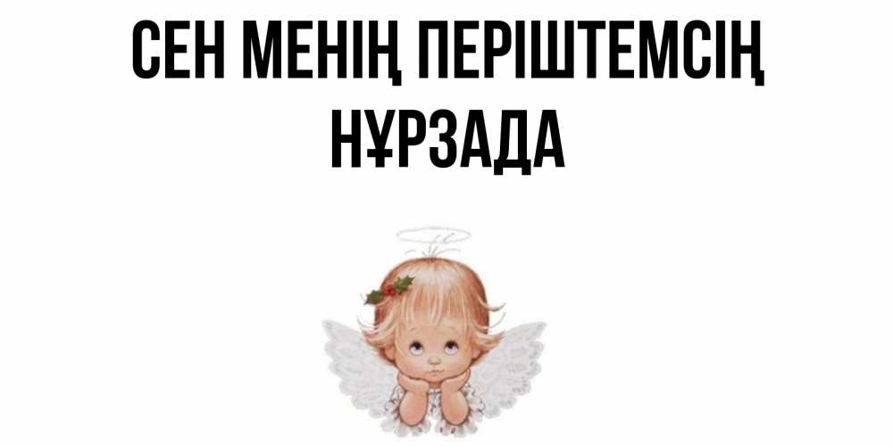 Күн сайын ашық хат с именем, НҰРЗАДА Сен менің періштемсің ангел Онлайн тегін жүктеп алу тілектері бар керемет карта 