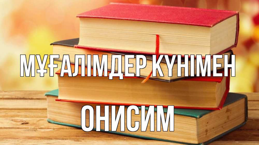 Күн сайын ашық хат с именем, Онисим Мұғалімдер күнімен с днем учителя Онлайн тегін жүктеп алу тілектері бар керемет карта 