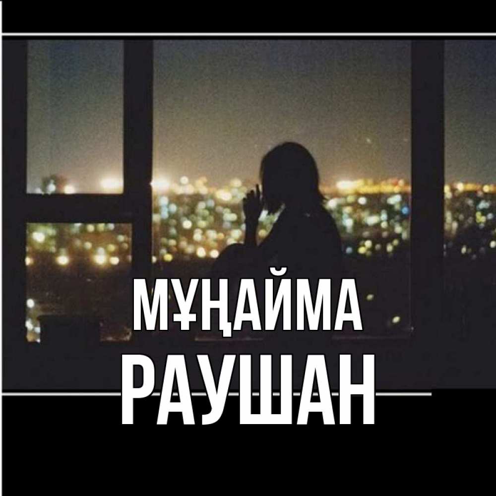 Күн сайын ашық хат с именем, РАУШАН Мұңайма смотрит на ночной город Онлайн тегін жүктеп алу тілектері бар керемет карта 