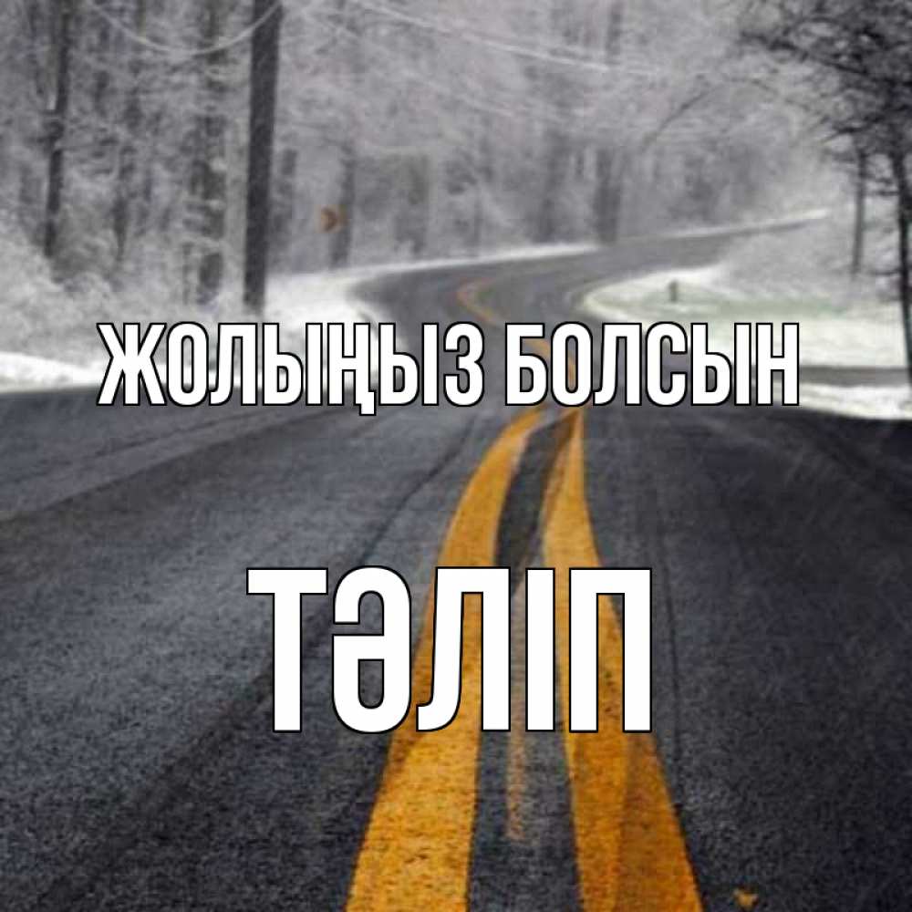 Күн сайын ашық хат с именем, ТӘЛІП Жолыңыз болсын хорошего вам путешествия Онлайн тегін жүктеп алу тілектері бар керемет карта 