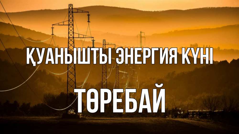 Күн сайын ашық хат с именем, Төребай Қуанышты энергия күні ЛЭП провода горы закат Онлайн тегін жүктеп алу тілектері бар керемет карта 