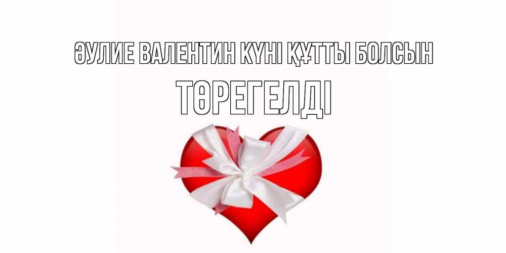 Күн сайын ашық хат с именем, Төрегелді Әулие Валентин күні құтты болсын сердечко на 14 февраля  для моей девушки подписать именем Онлайн тегін жүктеп алу тілектері бар керемет карта 