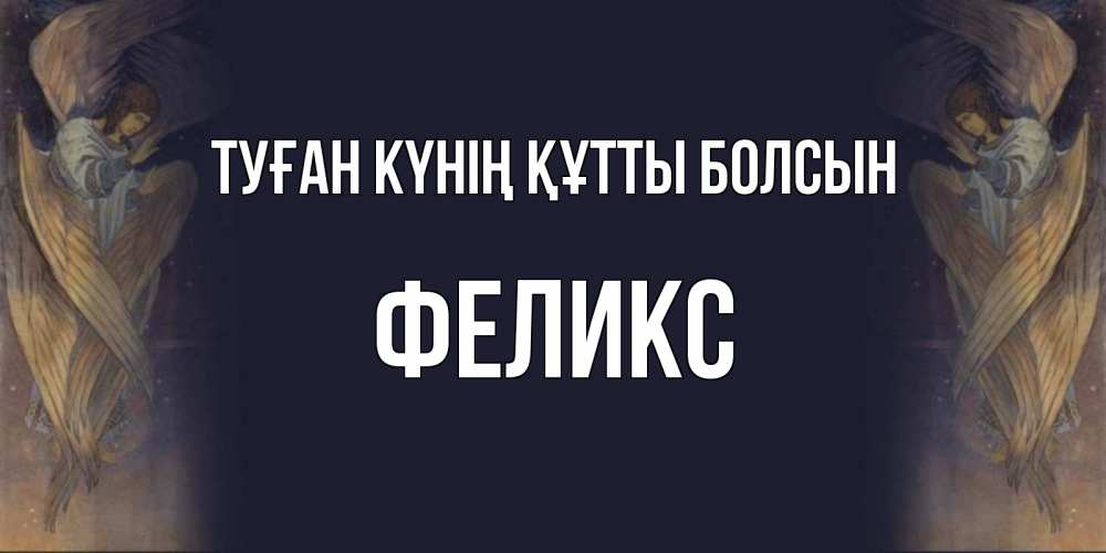 Күн сайын ашық хат с именем, Феликс Туған күнің құтты болсын день ангела Онлайн тегін жүктеп алу тілектері бар керемет карта 