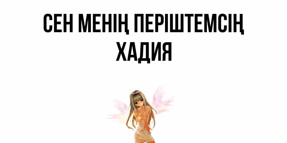 Күн сайын ашық хат с именем, ХАДИЯ Сен менің періштемсің ангел, аниме Онлайн тегін жүктеп алу тілектері бар керемет карта 