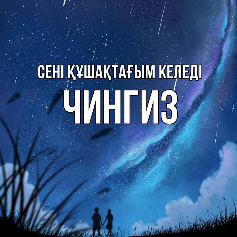 Күн сайын ашық хат с именем, Чингиз сені құшақтағым келеді камыши Онлайн тегін жүктеп алу тілектері бар керемет карта 