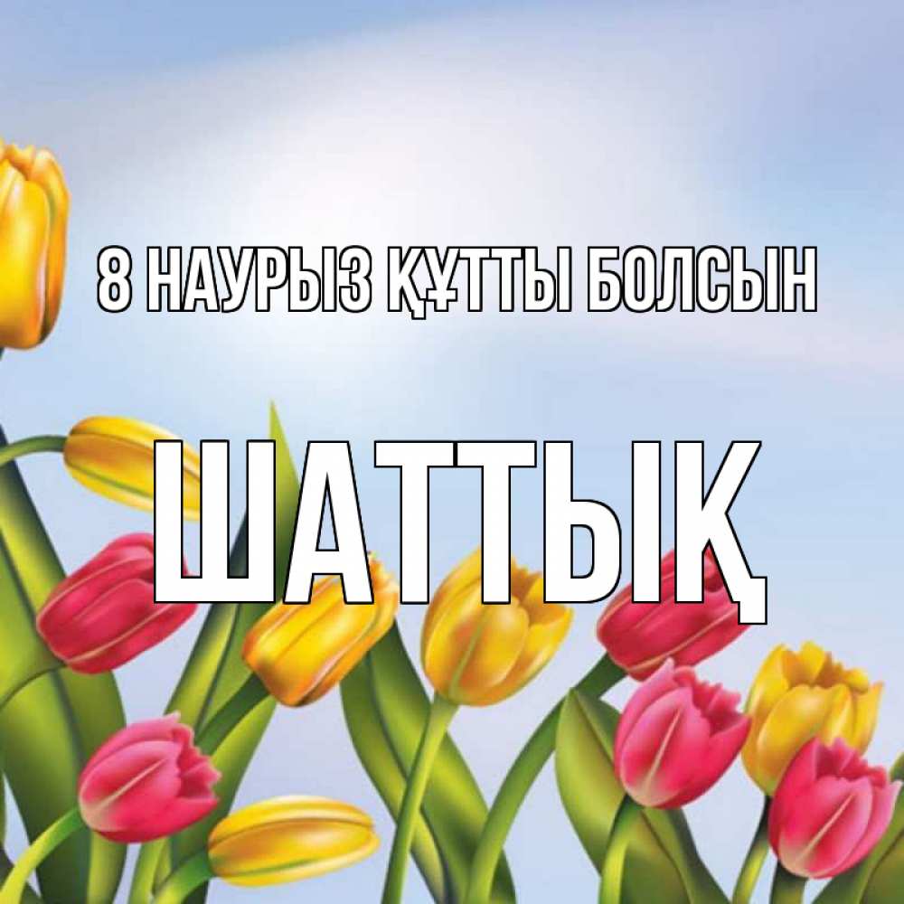 Күн сайын ашық хат с именем, ШАТТЫҚ 8 наурыз құтты болсын международный женский день Онлайн тегін жүктеп алу тілектері бар керемет карта 