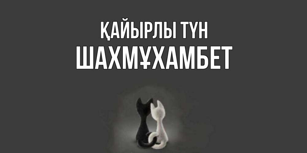 Күн сайын ашық хат с именем, ШАХМҰХАМБЕТ Қайырлы түн коты Онлайн тегін жүктеп алу тілектері бар керемет карта 