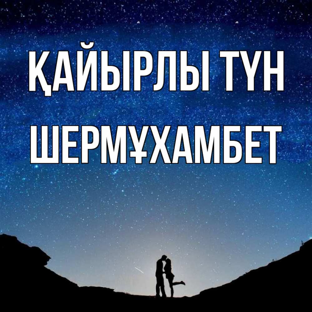 Күн сайын ашық хат с именем, ШЕРМҰХАМБЕТ Қайырлы түн звездное небо и люди Онлайн тегін жүктеп алу тілектері бар керемет карта 