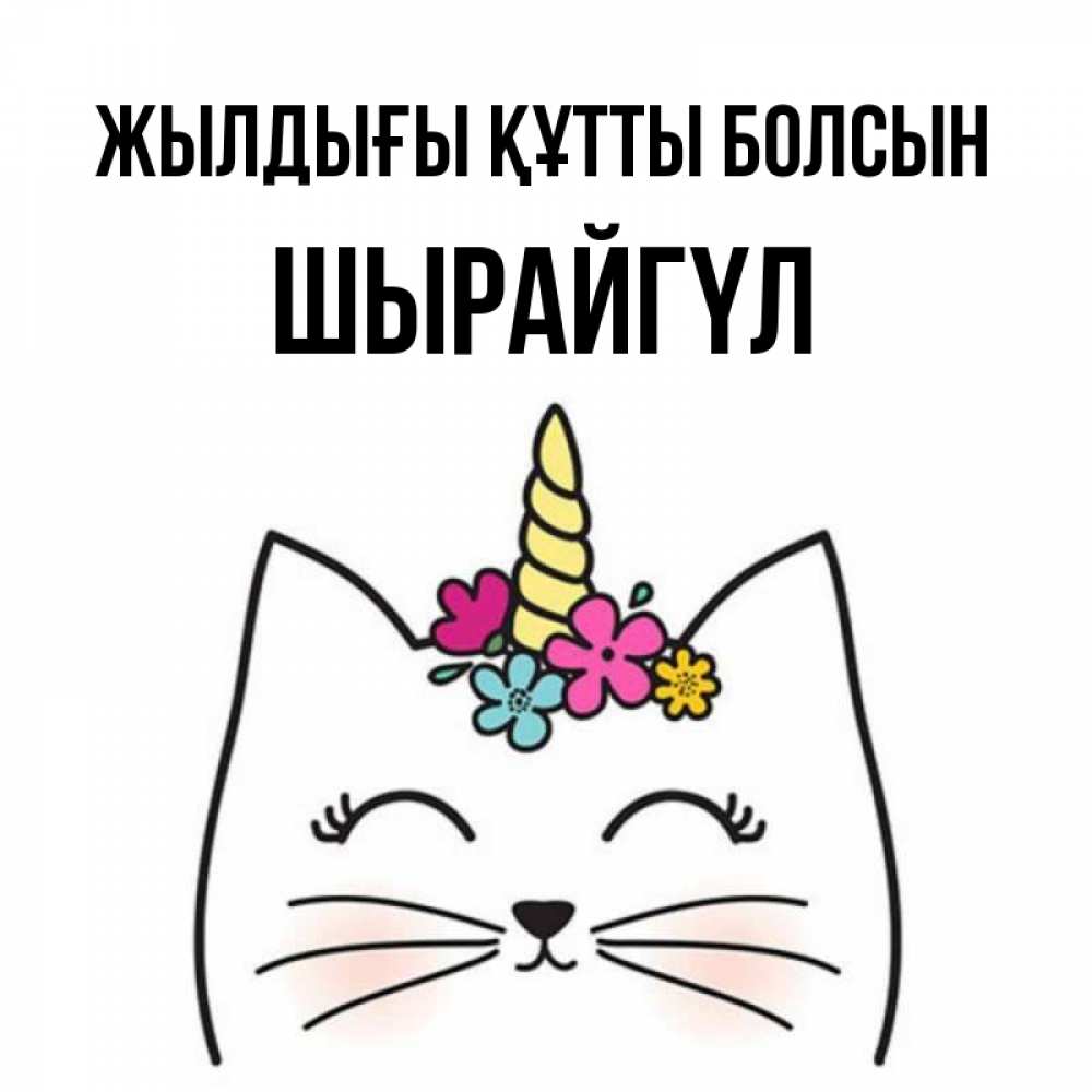 Күн сайын ашық хат с именем, ШЫРАЙГҮЛ Жылдығы құтты болсын милый кот с одним рожком Онлайн тегін жүктеп алу тілектері бар керемет карта 