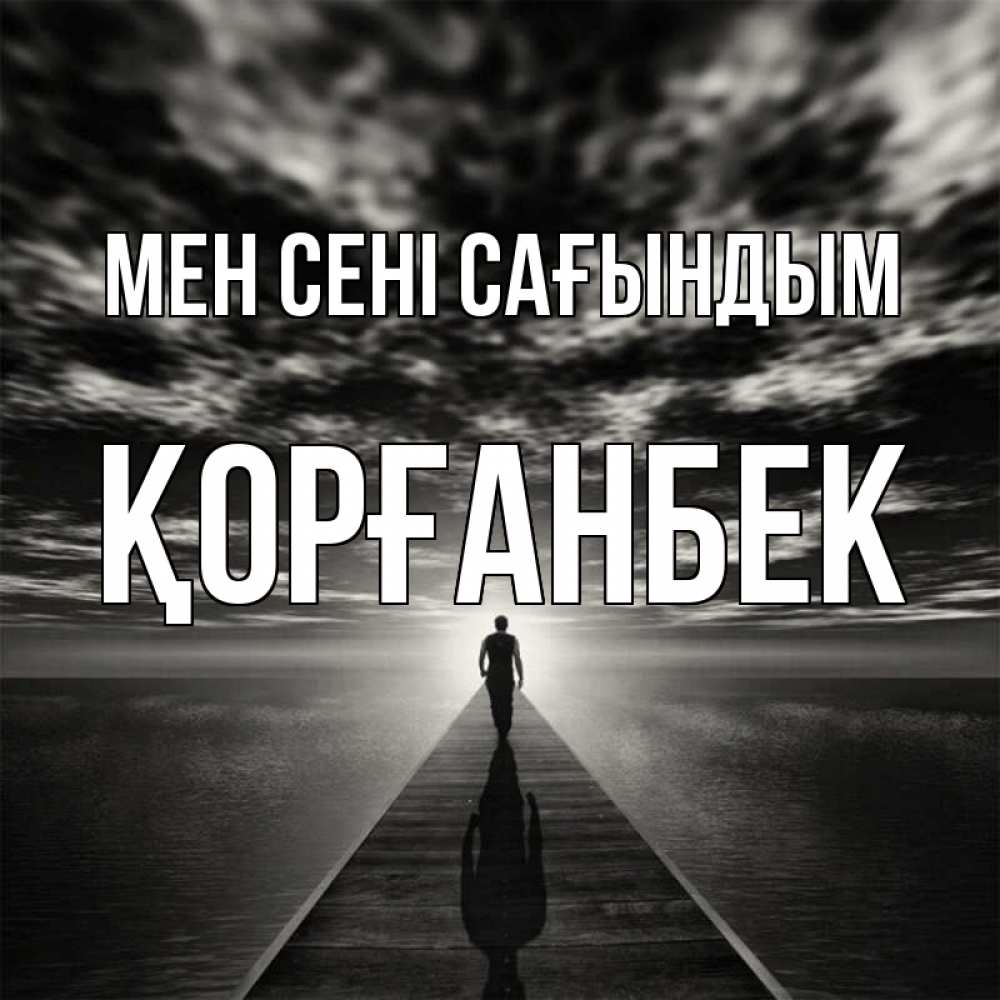 Күн сайын ашық хат с именем, Қорғанбек Мен сені сағындым к тебе Онлайн тегін жүктеп алу тілектері бар керемет карта 