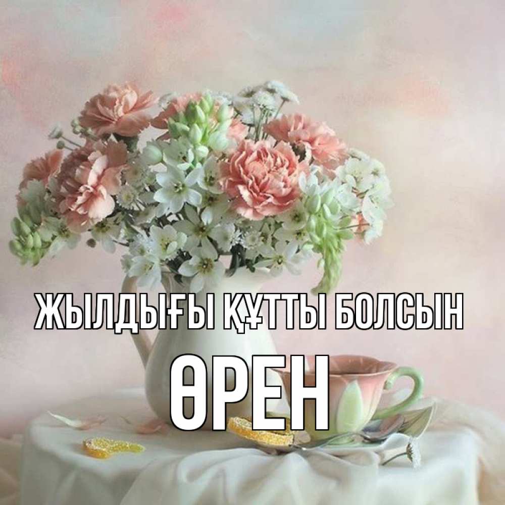 Күн сайын ашық хат с именем, ӨРЕН Жылдығы құтты болсын с цветами Онлайн тегін жүктеп алу тілектері бар керемет карта 