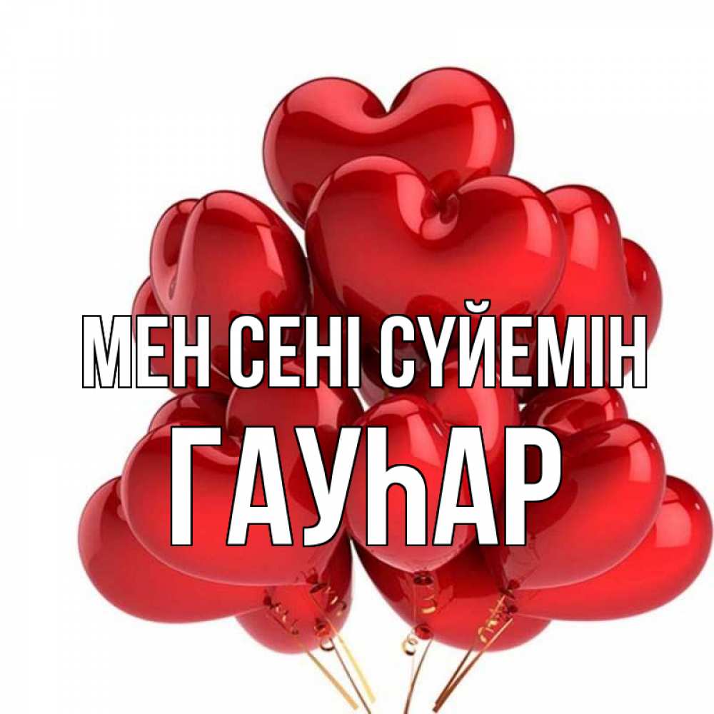 Күн сайын ашық хат с именем, Гауһар Мен сені сүйемін бордовые шары Онлайн тегін жүктеп алу тілектері бар керемет карта 