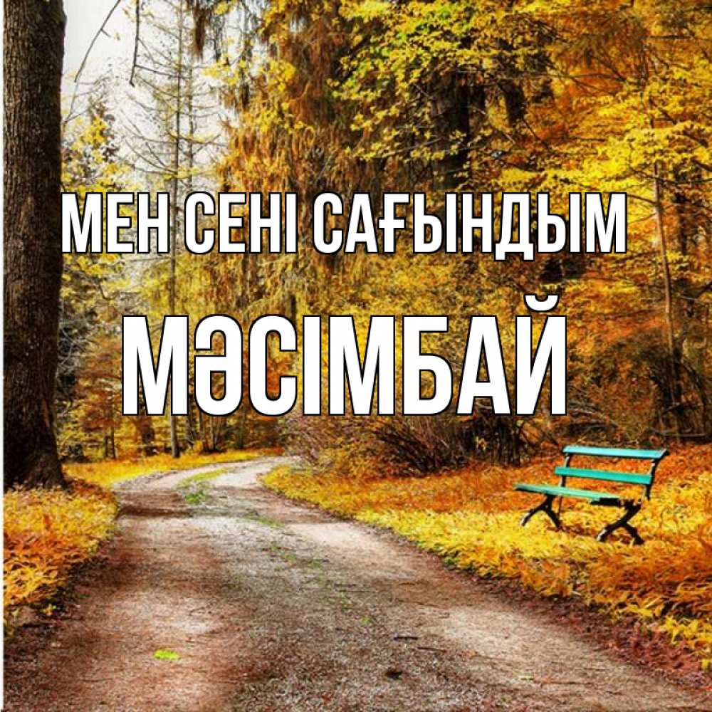 Күн сайын ашық хат с именем, МӘСІМБАЙ Мен сені сағындым зеленая лавочка и осенний лес Онлайн тегін жүктеп алу тілектері бар керемет карта 