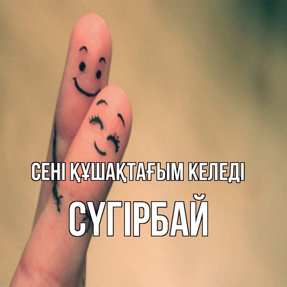 Күн сайын ашық хат с именем, СҮГІРБАЙ сені құшақтағым келеді рисунок на пальцах Онлайн тегін жүктеп алу тілектері бар керемет карта 