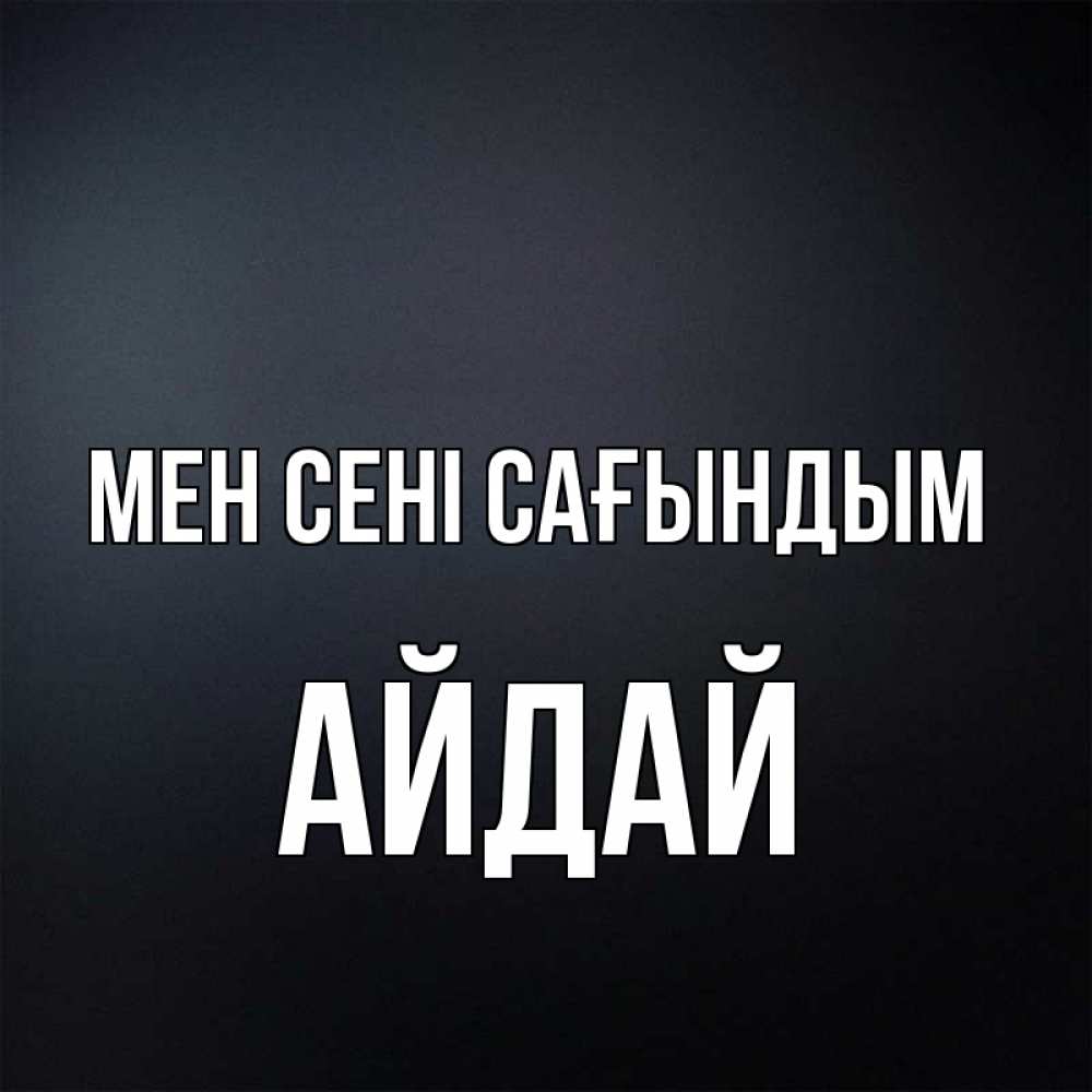 Күн сайын ашық хат с именем, АЙДАЙ Мен сені сағындым с подписью Онлайн тегін жүктеп алу тілектері бар керемет карта 