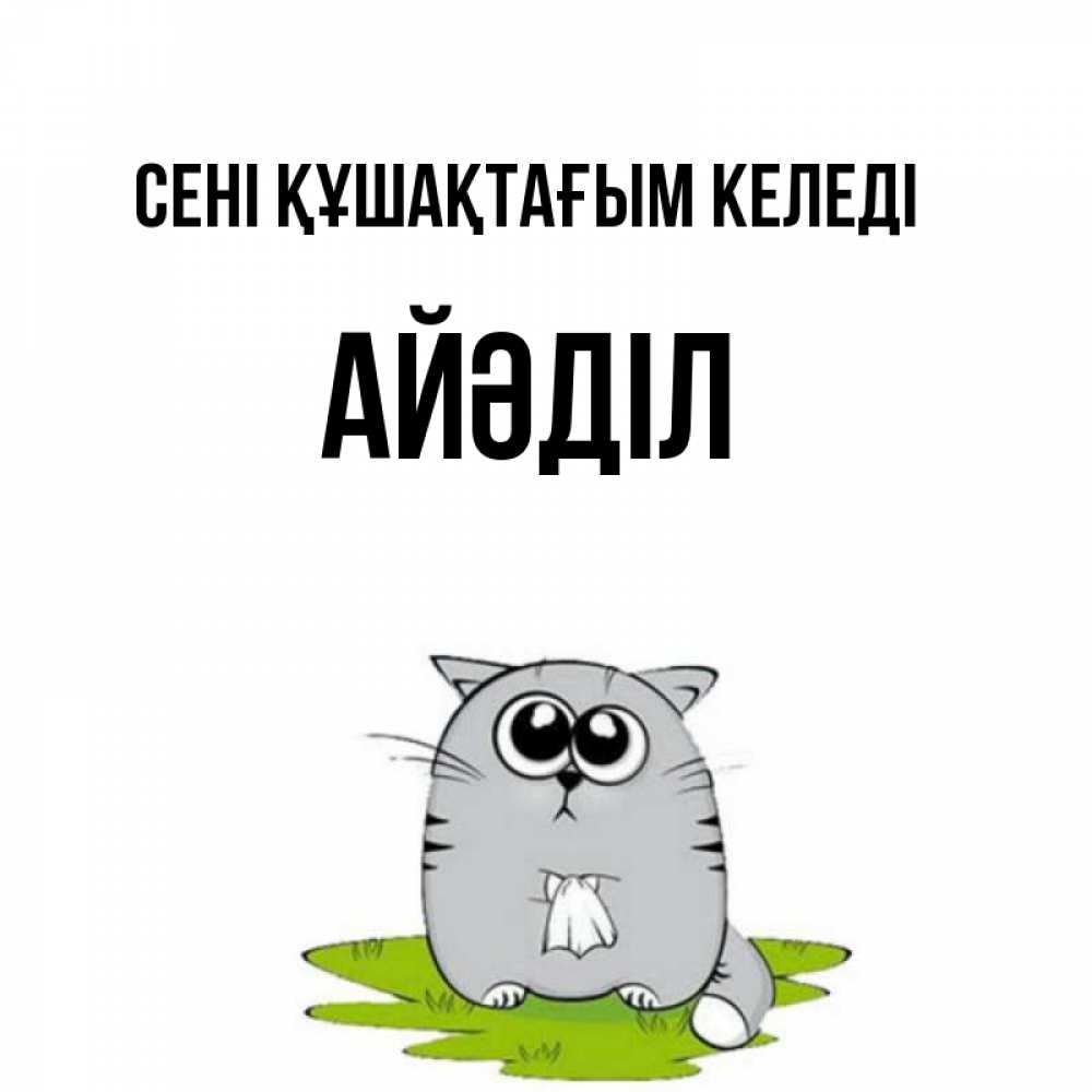 Күн сайын ашық хат с именем, Айәділ сені құшақтағым келеді котик теребит платочек сидя на травке Онлайн тегін жүктеп алу тілектері бар керемет карта 
