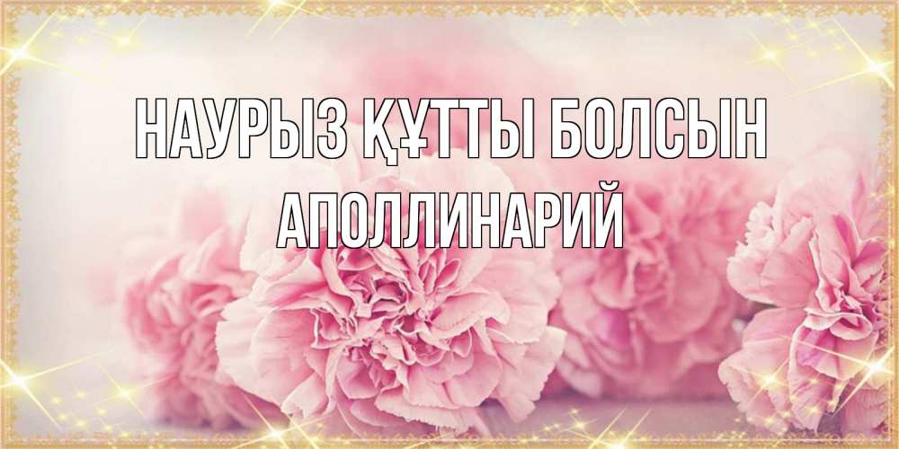 Күн сайын ашық хат с именем, Аполлинарий Наурыз құтты болсын розовые цветы на международный женский день Онлайн тегін жүктеп алу тілектері бар керемет карта 
