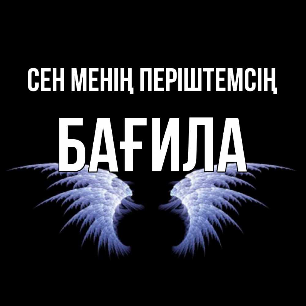Күн сайын ашық хат с именем, БАҒИЛА Сен менің періштемсің ангельские крылья на черном фоне Онлайн тегін жүктеп алу тілектері бар керемет карта 