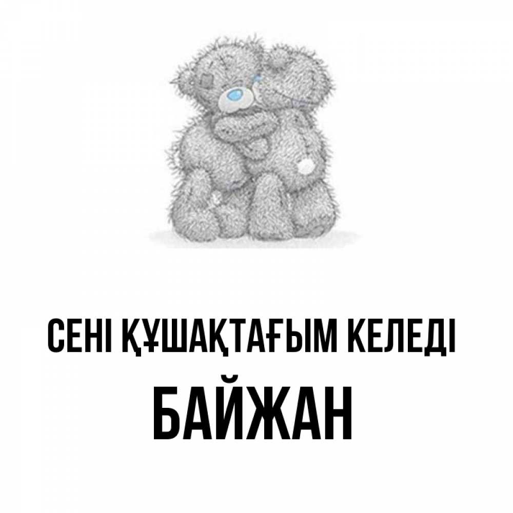 Күн сайын ашық хат с именем, Байжан сені құшақтағым келеді два теддика Онлайн тегін жүктеп алу тілектері бар керемет карта 